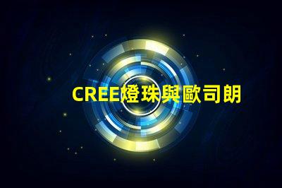 CREE燈珠與歐司朗燈珠相比，那個更有優(yōu)勢？